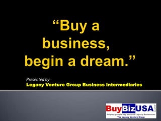 Presented by
Legacy Venture Group Business Intermediaries
 