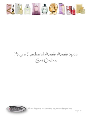 Buy a Cacharel Anais Anais 3pce
                Set Online




      All our fragrances and cosmetics are genuine designer lines.
                                                                     Pa ge |0
 