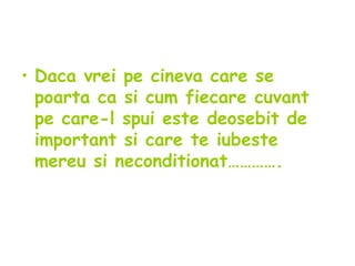Daca vrei pe cineva care se poarta ca si cum fiecare cuvant pe care-l spui este deosebit de important si care te iubeste mereu si neconditionat…………. 