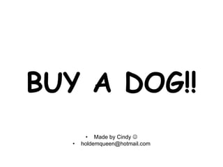 BUY A DOG!!
• Made by Cindy 
• holdemqueen@hotmail.com
 