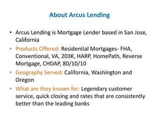 About Arcus Lending
• Arcus Lending is Mortgage Lender based in San Jose,
California
• Products Offered: Residential Mortg...