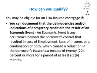 How can you qualify?
You may be eligible for an FHA insured mortgage if:
• You can document that the delinquencies and/or
...