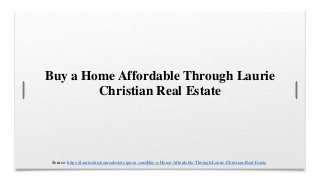 Buy a Home Affordable Through Laurie
Christian Real Estate
Source: https://lauriechristianrealestate.quora.com/Buy-a-Home-Affordable-Through-Laurie-Christian-Real-Estate
 