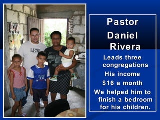 Pastor
    Daniel
    Rivera
   Leads three
   congregations
    His income
   $16 a month
We helped him to
 finish a bedroom
  for his children.
 