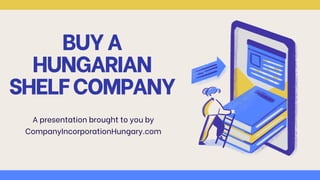 BUYA
HUNGARIAN
SHELFCOMPANY
A presentation brought to you by
CompanyIncorporationHungary.com
 
