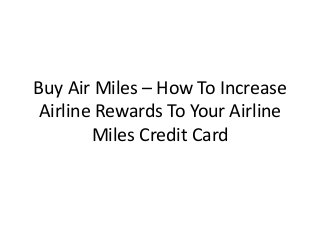 Buy Air Miles – How To Increase
Airline Rewards To Your Airline
Miles Credit Card
 