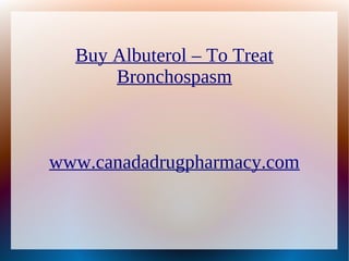 Buy Albuterol – To Treat
      Bronchospasm



www.canadadrugpharmacy.com
 