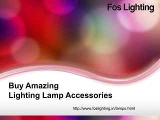 Buy Amazing
Lighting Lamp Accessories
http://www.foslighting.in/lamps.html
 