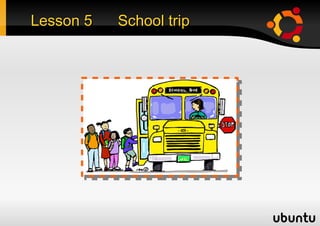 Lesson 5   School trip
 