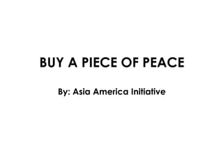 BUY A PIECE OF PEACEBy: Asia America Initiative 