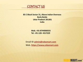 CONTACT US
Email ID admin@robomart.com
Web. https://www.robomart.com
Mob. +91-8744000555
Tel. +91-120- 4317229
B5 C Block Sector 31, Above Indian Overseas
Bank,Noida
Uttar Pradesh 201301
India
 