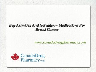 Buy Arimidex And Nolvadex – Medications For
               Breast Cancer


              www.canadadrugpharmacy.com
 