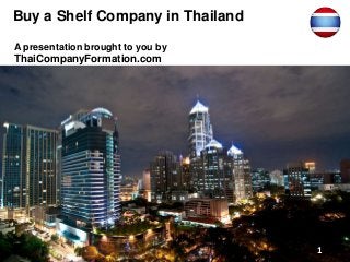 Buy a Shelf Company in Thailand
A presentation brought to you by
ThaiCompanyFormation.com
1
 