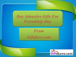 Buy Attractive Gifts For
Friendship Day
From
Giftalove.com
 