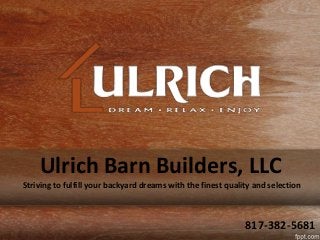 Striving to fulfill your backyard dreams with the finest quality and selection
Ulrich Barn Builders, LLC
817-382-5681
 