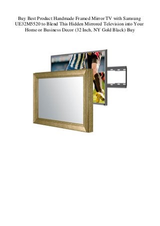 Buy Best Product Handmade Framed Mirror TV with Samsung
UE32M5520 to Blend This Hidden Mirrored Television into Your
Home or Business Decor (32 Inch, NY Gold Black) Buy
 