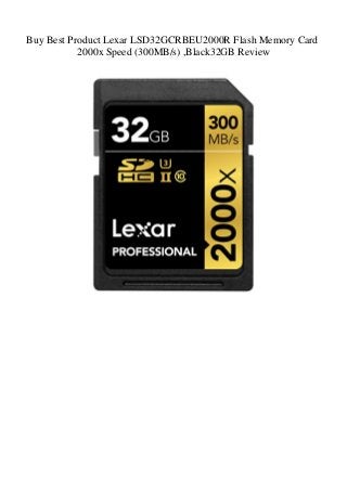 Buy Best Product Lexar LSD32GCRBEU2000R Flash Memory Card
2000x Speed (300MB/s) ,Black32GB Review
 