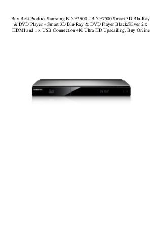 Buy Best Product Samsung BD-F7500 - BD-F7500 Smart 3D Blu-Ray
& DVD Player - Smart 3D Blu-Ray & DVD Player Black/Silver 2 x
HDMI and 1 x USB Connection 4K Ultra HD Upscailing. Buy Online
 