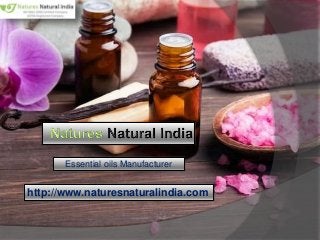 http://www.naturesnaturalindia.com
Essential oils Manufacturer
 