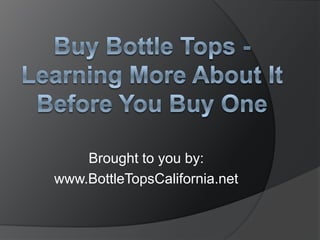 Brought to you by:
www.BottleTopsCalifornia.net
 