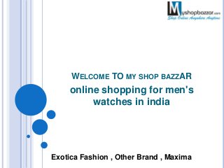 WELCOME TO MY SHOP BAZZAR
online shopping for men's
watches in india
Exotica Fashion , Other Brand , Maxima
 