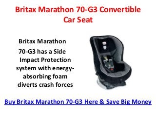 Britax Marathon 70-G3 Convertible
                Car Seat

    Britax Marathon
    70-G3 has a Side
    Impact Protection
   system with energy-
     absorbing foam
   diverts crash forces

Buy Britax Marathon 70-G3 Here & Save Big Money
 