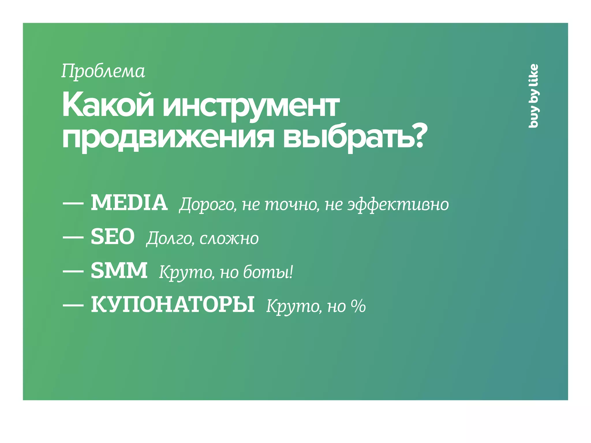 Проблема
Какой инструмент
продвижения выбрать?
— MEDIA Дорого, не точно, не эффективно
— SEO Долго, сложно
— SMM Круто, но боты!
— КУПОНАТОРЫ Круто, но %
 