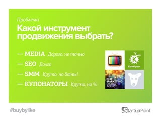 Проблема
  Какой инструмент
  продвижения выбрать?
  — MEDIA Дорого, не точно
  — SEO Долго
  — SMM Круто, но боты!
  — КУПОНАТОРЫ Круто, но %



#buybylike
 