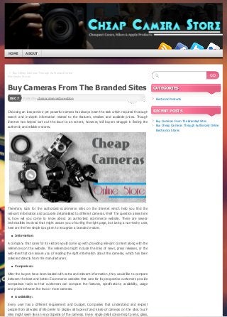 HOME

ABOUT

← Buy Cheap Cameras Through Authorized Online
Electronics Stores

Buy Cameras From The Branded Sites
DEC 7

Posted by cheapcamerastoresblog

Choosing an inexpensive yet powerful camera has always been the task which required thorough
search and in-depth information related to the features, retailers and available prices. Though
Internet has helped sort out the issue to an extent, however, still buyers struggle in finding the
authentic and reliable e-stores.

GO
CATEGORIES
Electronic Products

RECENT POSTS
Buy Cameras From The Branded Sites
Buy Cheap Cameras Through Authorized Online
Electronics Stores

Therefore, look for the authorized ecommerce sites on the Internet which help you find the
relevant information and accurate detail related to different cameras. Well! The question arises here
is, how will you come to know about an authorized ecommerce website. There are several
technicalities involved that might assure you of surfing the right page, but being a non-techy user,
here are the few simple tips given to recognize a branded e-store.
Information:

A company that cares for its visitors would come up with providing relevant content along with the
references on the website. The references might include the links of news, press releases, or the
web-links that can assure you of reading the right information about the cameras, which has been
collected directly from the manufacturers.
Comparison:

After the buyers have been loaded with extra and relevant information, they would like to compare
between the best and better. Ecommerce websites that care for its prospective customers provide
comparison tools so that customers can compare the features, specifications, availability, usage
and prices between the two or more cameras.
Availability:

Every user has a different requirement and budget. Companies that understand and respect
people from all walks of life prefer to display all types-of and kinds-of cameras on the sites. Such
sites might seem like an encyclopedia of the cameras. Every single detail concerning to lens, glass,
converted by Web2PDFConvert.com

 