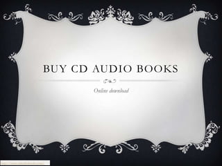 BUY CD AUDIO BOOKS
                                 Online download




http://www.cdaudiobooks.com/
 