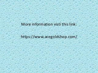 More information visti this link:
https://www.acegoldshop.com/
 
