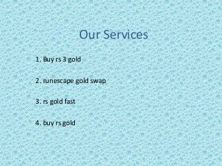 Our Services
1. Buy rs 3 gold
2. runescape gold swap
3. rs gold fast
4. buy rs gold
 