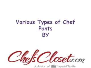 Various Types of Chef
Pants
BY
 