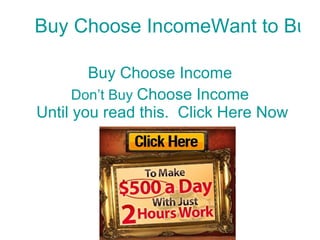 Buy Choose IncomeWant to Buy Choose Income Buy Choose Income Don’t Buy  Choose Income  Until you read this.  Click Here Now 