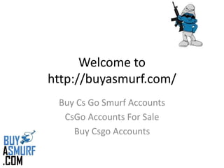 Welcome to
http://buyasmurf.com/
Buy Cs Go Smurf Accounts
CsGo Accounts For Sale
Buy Csgo Accounts
 