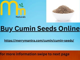 Buy Cumin Seeds Online
https://merrymantra.com/cumin/cumin-seeds/
for more information swipe to next page
 