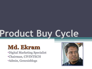 Product Buy Cycle
Md. EkramMd. Ekram
•Digital Marketing Specialist
•Chairman, CIVINTECH
•Admin, Genesisblogs
 