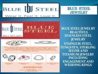 BLUE STEEL JEWELRY
- BEAUTIFUL
STAINLESS STEEL
JEWELRY
STAINLESS STEEL,
TUNGSTEN, STERLING
SILVER AND
TITANIUM JEWELRY
INCLUDING
ENGAGEMENT AND
WEDDING RINGS
 
