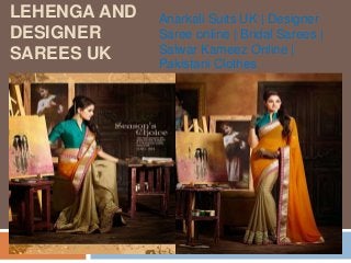 LEHENGA AND
DESIGNER
SAREES UK
Anarkali Suits UK | Designer
Saree online | Bridal Sarees |
Salwar Kameez Online |
Pakistani Clothes
 