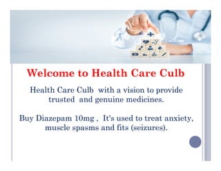 Welcome to Health Care Culb
Health Care Culb with a vision to provide
Health Care Culb with a vision to provide
trusted and genuine medicines.
Buy Diazepam 10mg , It's used to treat anxiety,
muscle spasms and fits (seizures).
 