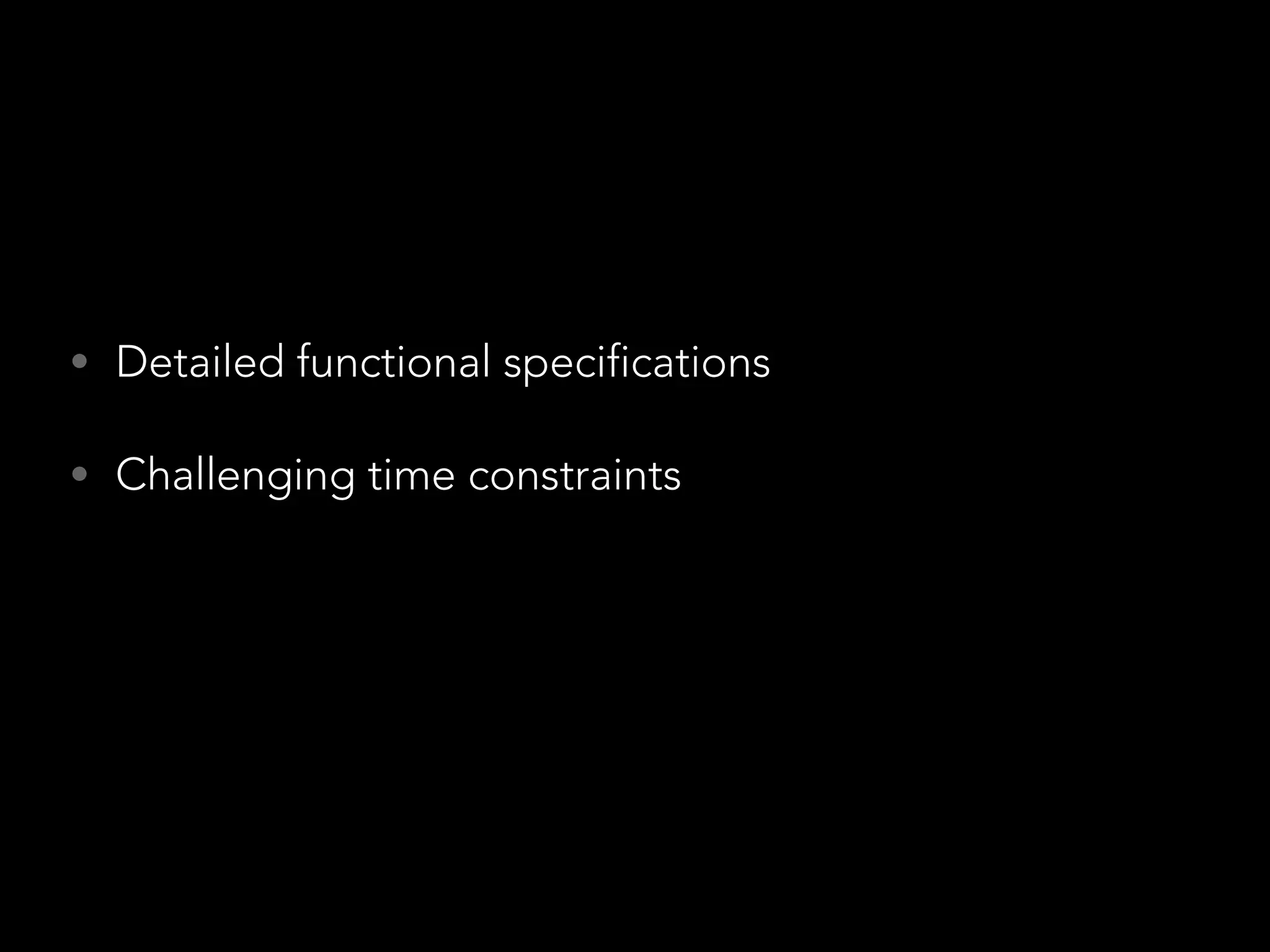 • Detailed functional specifications 
• Challenging time constraints 
 