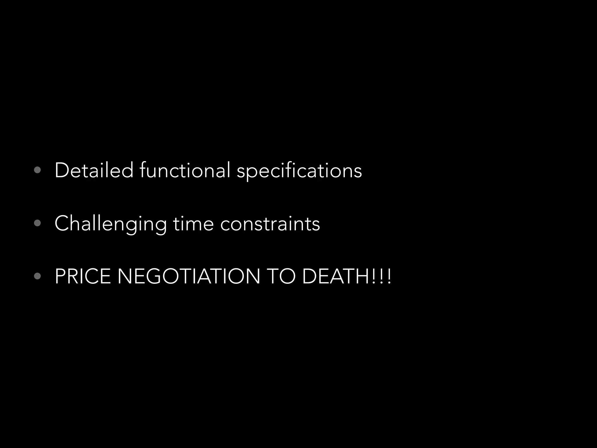 • Detailed functional specifications 
• Challenging time constraints 
• PRICE NEGOTIATION TO DEATH!!! 
 