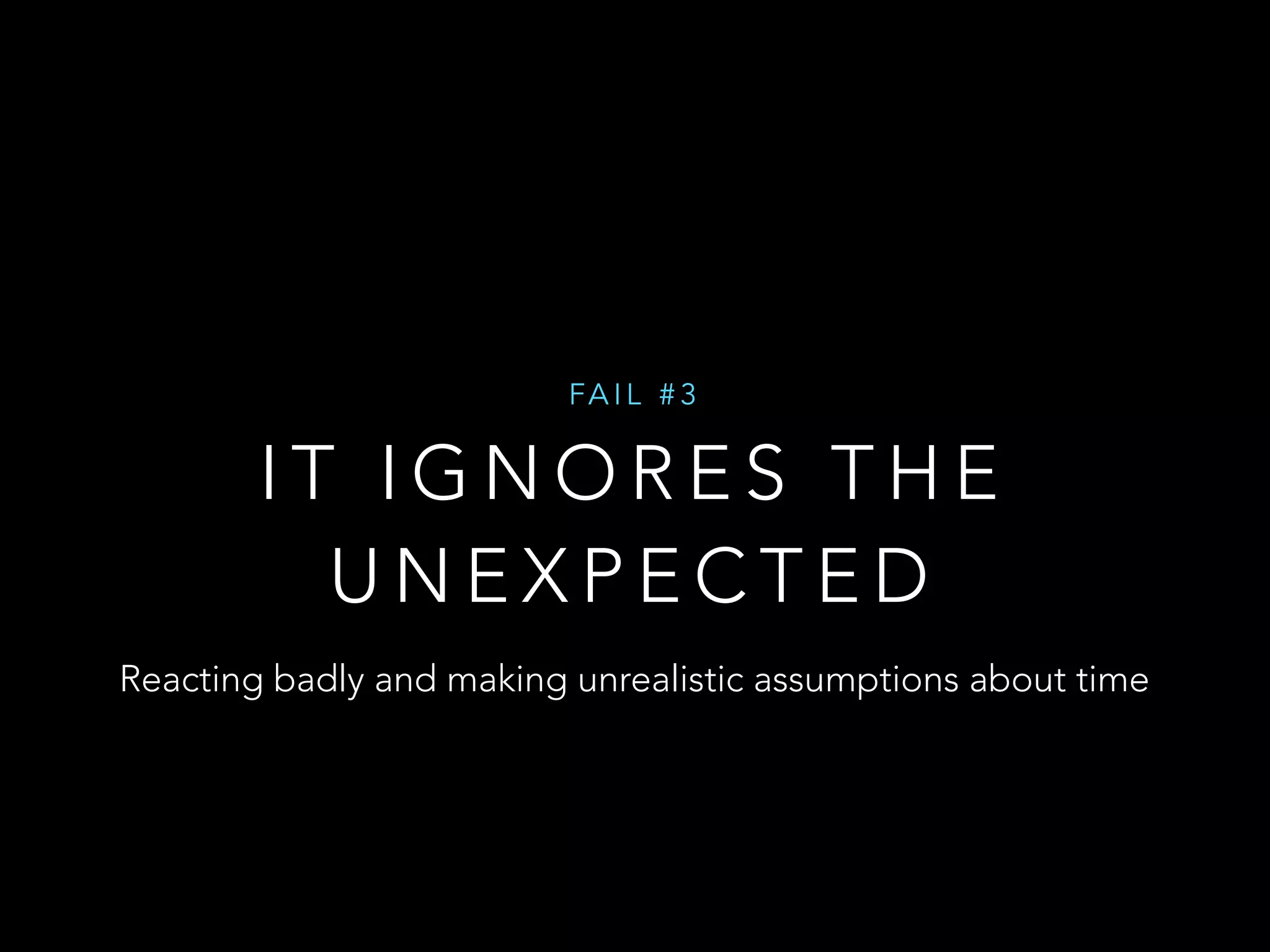 FAI L #3 
IT IGNORES THE 
UNEXPECTED 
Reacting badly and making unrealistic assumptions about time 
 