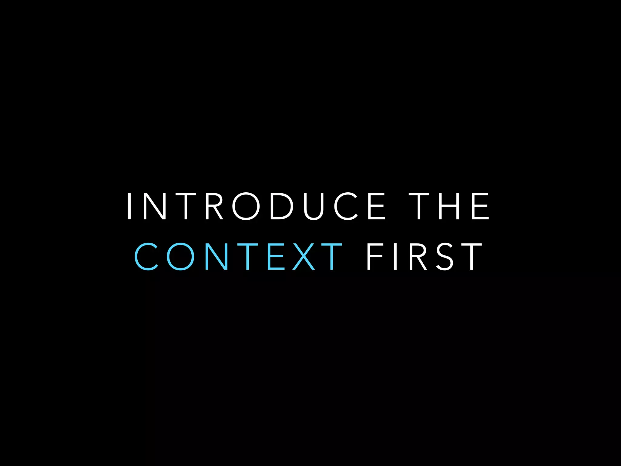 INTRODUCE THE 
CONTEXT F I R S T 
 