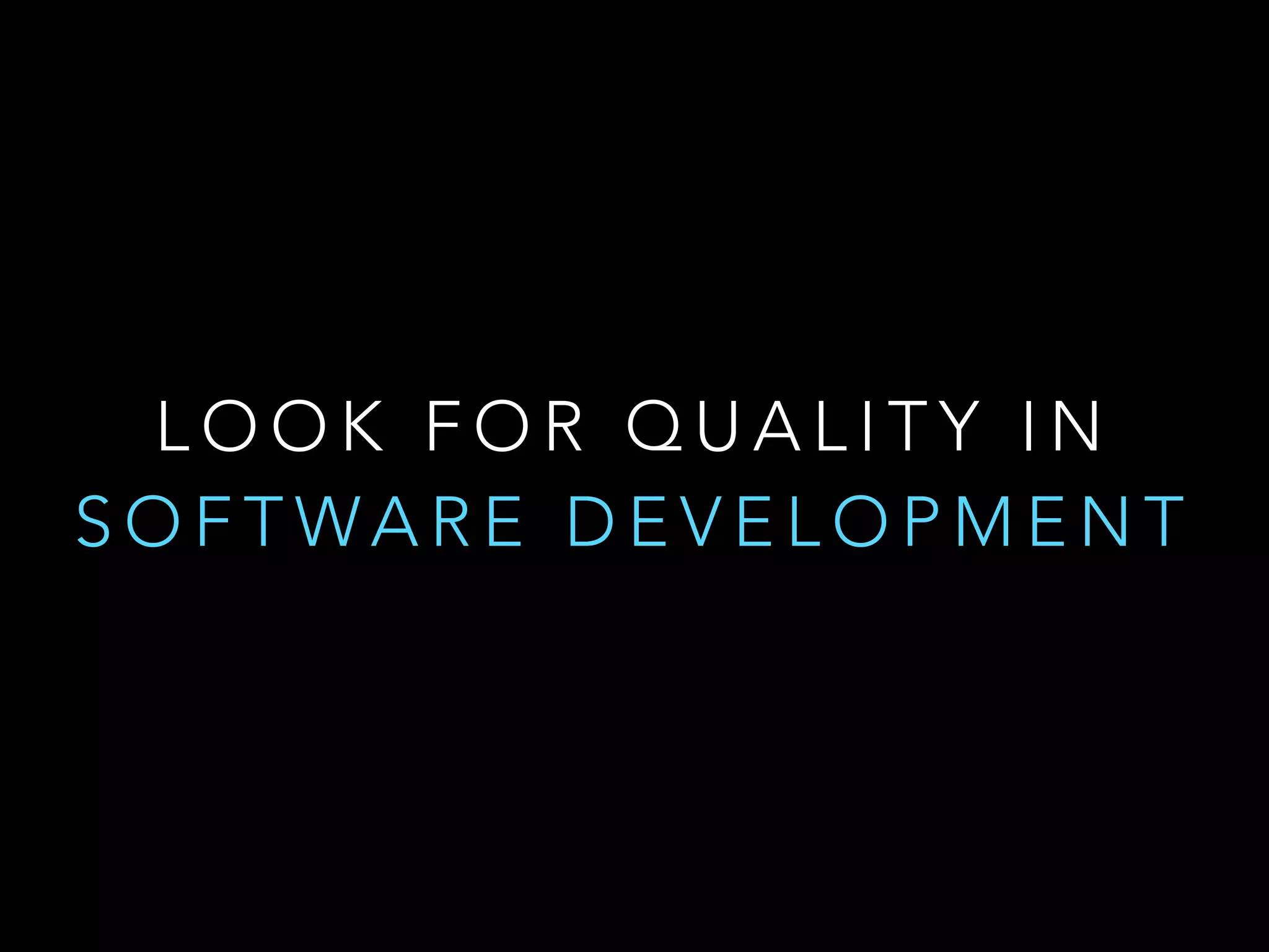 LOOK FOR QUALITY IN 
SOFTWARE DEVELOPMENT 
 