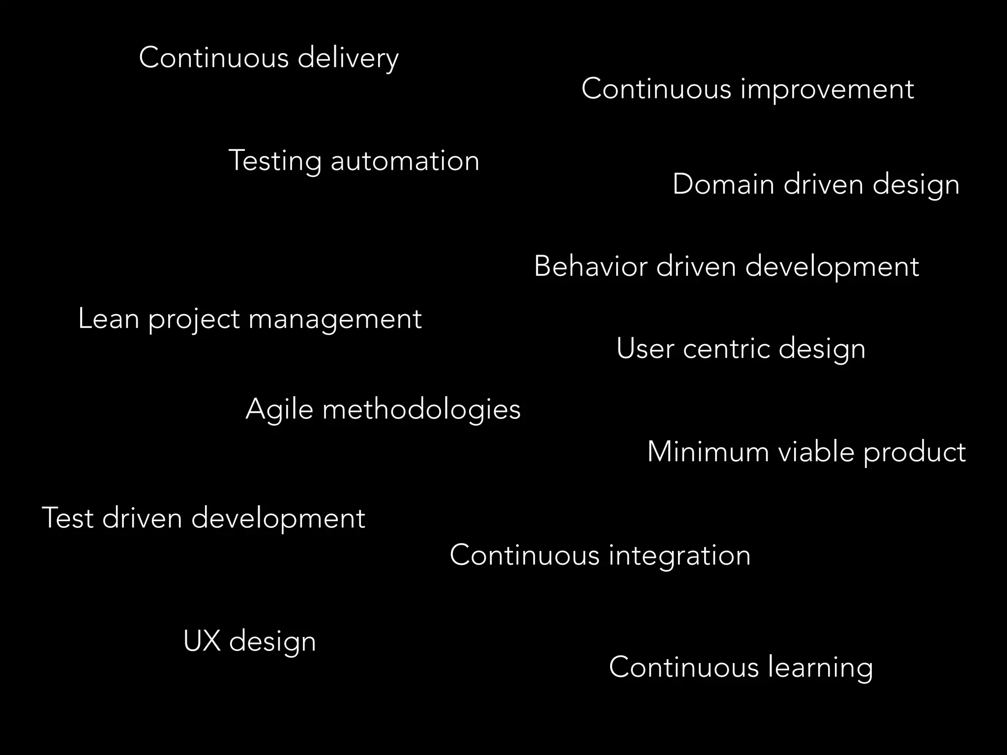 Testing automation 
Lean project management 
Agile methodologies 
Continuous improvement 
Domain driven design 
Behavior driven development 
Test driven development 
Continuous integration 
Continuous delivery 
User centric design 
Minimum viable product 
UX design 
Continuous learning 
 