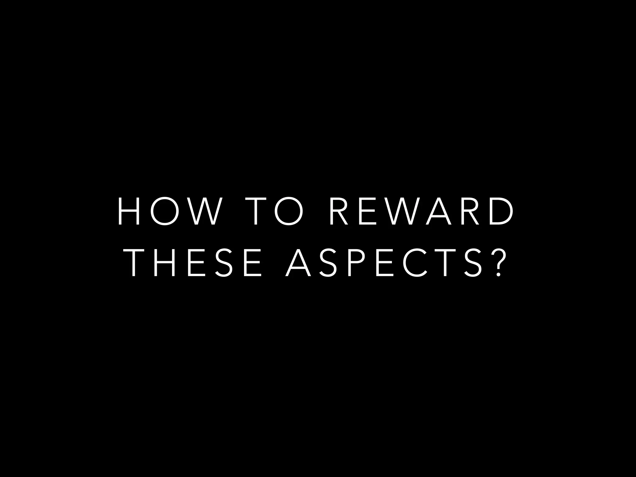 HOW TO REWARD 
THESE ASPECTS? 
 