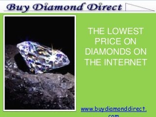 THE LOWEST
PRICE ON
DIAMONDS ON
THE INTERNET
www.buydiamonddirect.
 