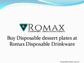 Buy Disposable dessert plates at
Romax Disposable Drinkware
Prepared By: Romax.com.au
 