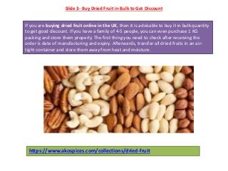 Slide 3- Buy Dried Fruit in Bulk to Get Discount
If you are buying dried fruit online in the UK, then it is advisable to b...